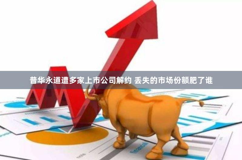 普华永道遭多家上市公司解约 丢失的市场份额肥了谁