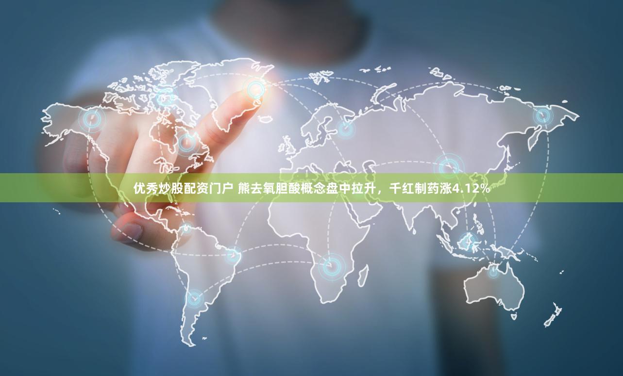 优秀炒股配资门户 熊去氧胆酸概念盘中拉升，千红制药涨4.12%