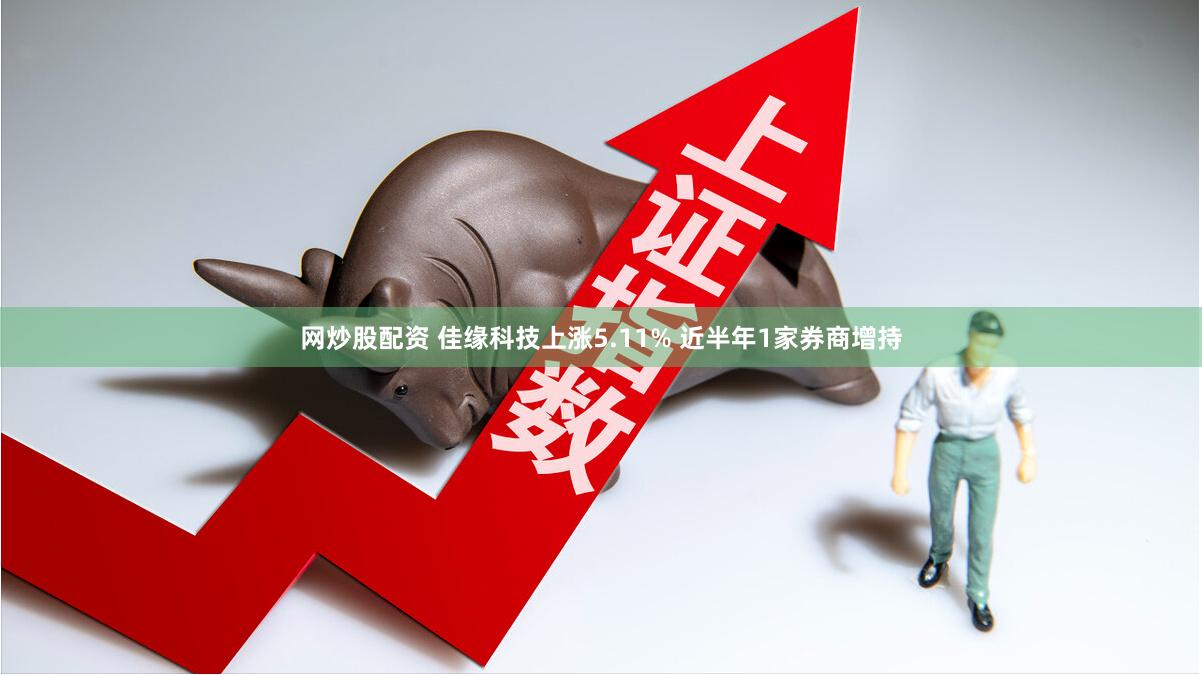 网炒股配资 佳缘科技上涨5.11% 近半年1家券商增持