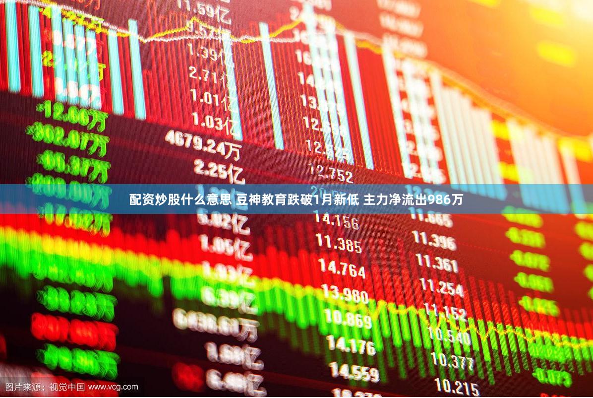 配资炒股什么意思 豆神教育跌破1月新低 主力净流出986万