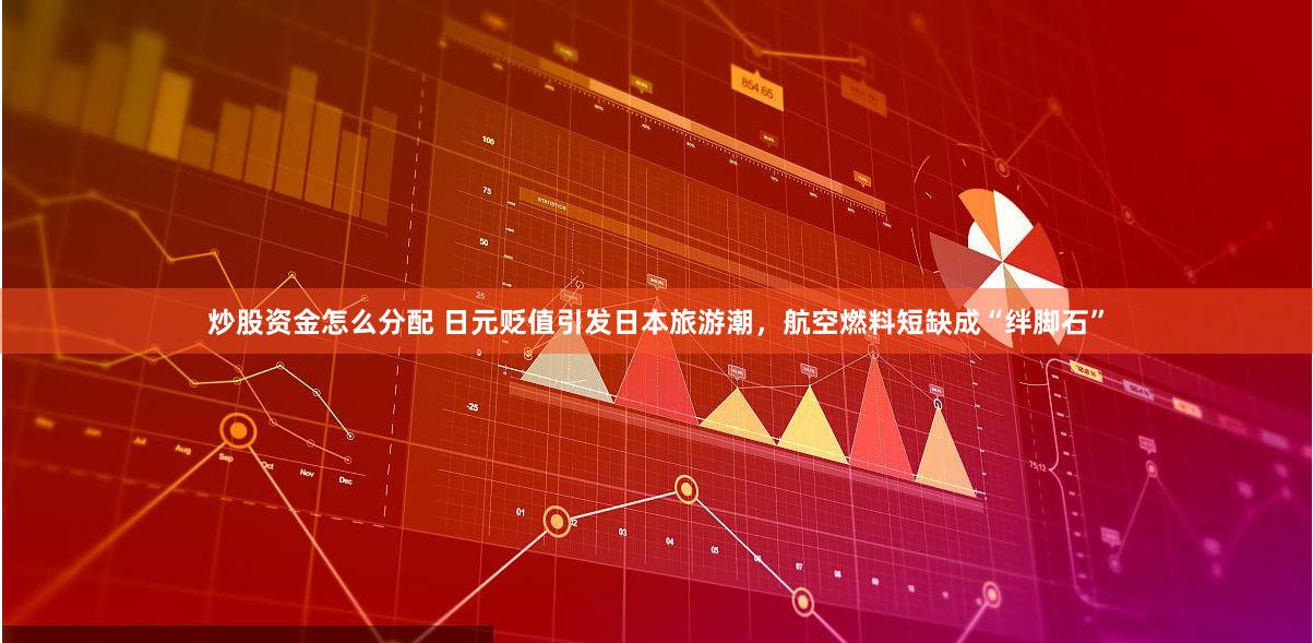 炒股资金怎么分配 日元贬值引发日本旅游潮，航空燃料短缺成“绊脚石”