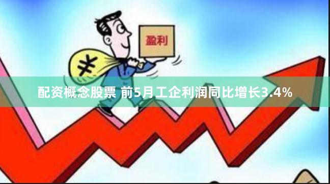 配资概念股票 前5月工企利润同比增长3.4%