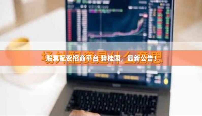 股票配资招商平台 碧桂园，最新公告！