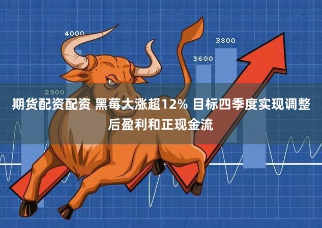 期货配资配资 黑莓大涨超12% 目标四季度实现调整后盈利和正现金流