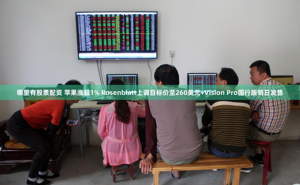 哪里有股票配资 苹果涨超1% Rosenblatt上调目标价至260美元+Vision Pro国行版明日发售