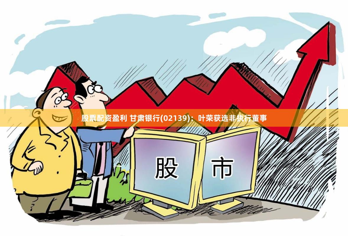 股票配资盈利 甘肃银行(02139)：叶荣获选非执行董事