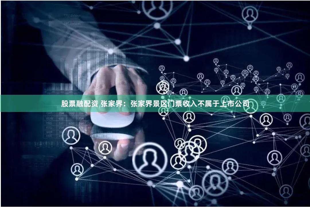 股票融配资 张家界：张家界景区门票收入不属于上市公司