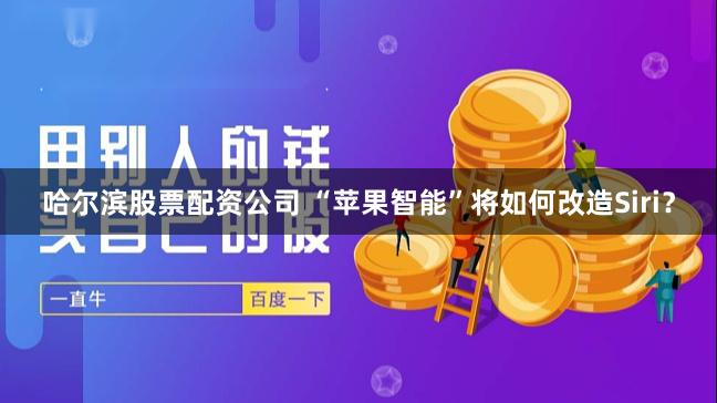 哈尔滨股票配资公司 “苹果智能”将如何改造Siri？
