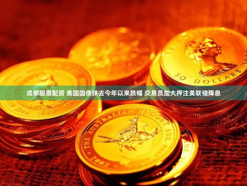 成都股票配资 美国国债抹去今年以来跌幅 交易员加大押注美联储降息
