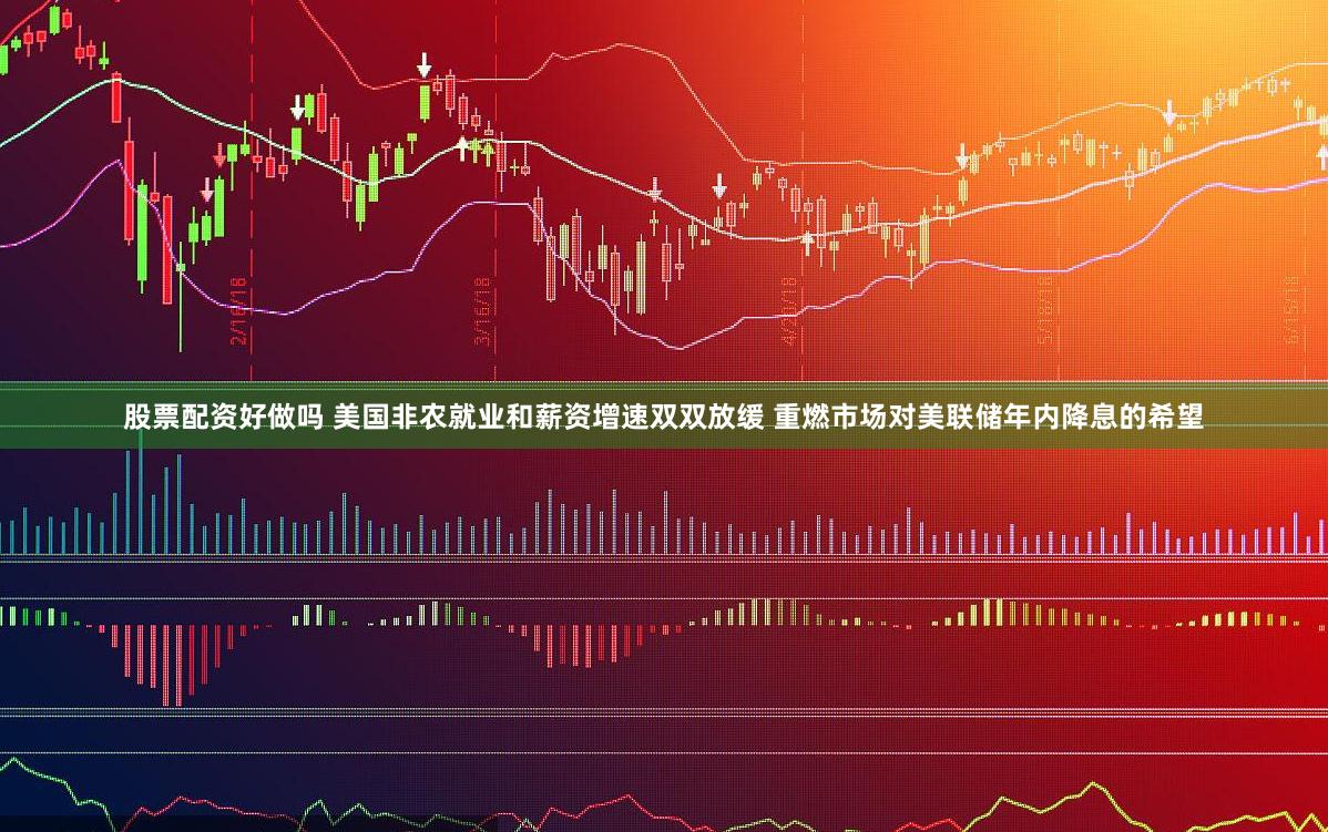股票配资好做吗 美国非农就业和薪资增速双双放缓 重燃市场对美联储年内降息的希望