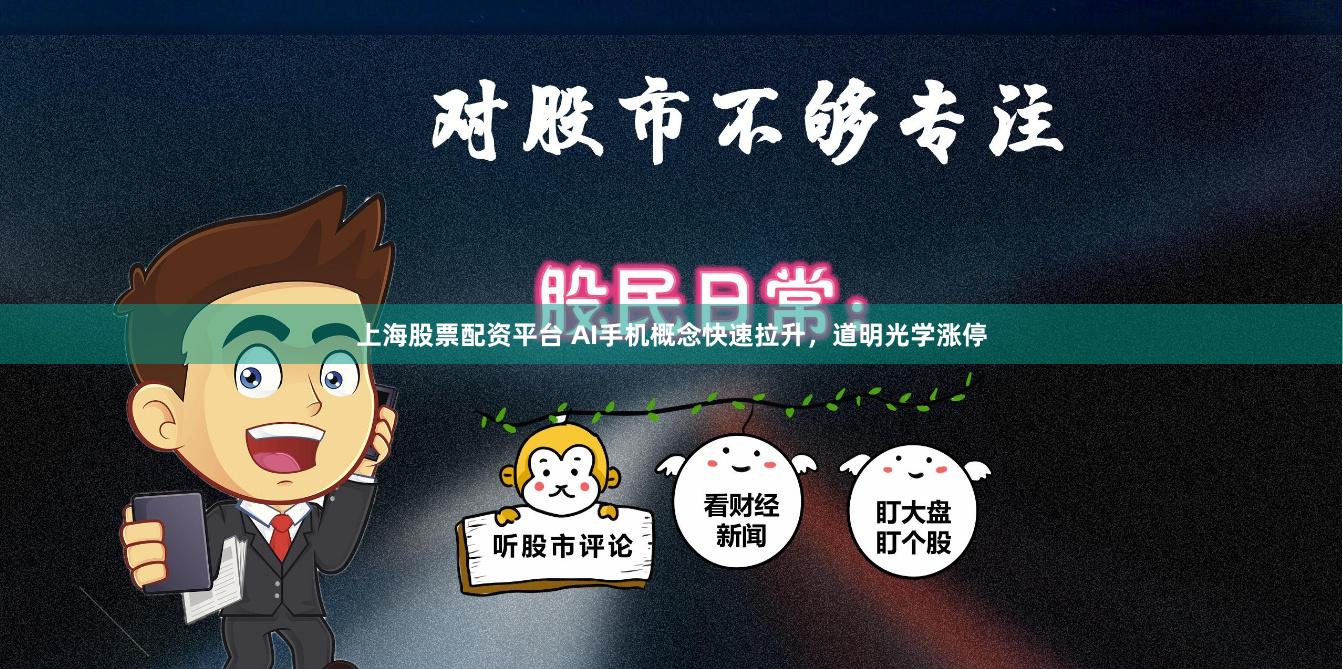 上海股票配资平台 AI手机概念快速拉升，道明光学涨停