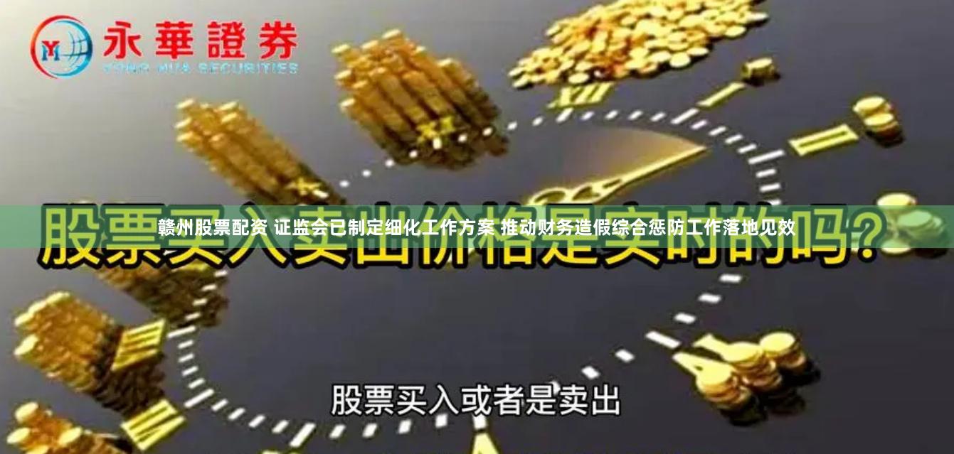 赣州股票配资 证监会已制定细化工作方案 推动财务造假综合惩防工作落地见效