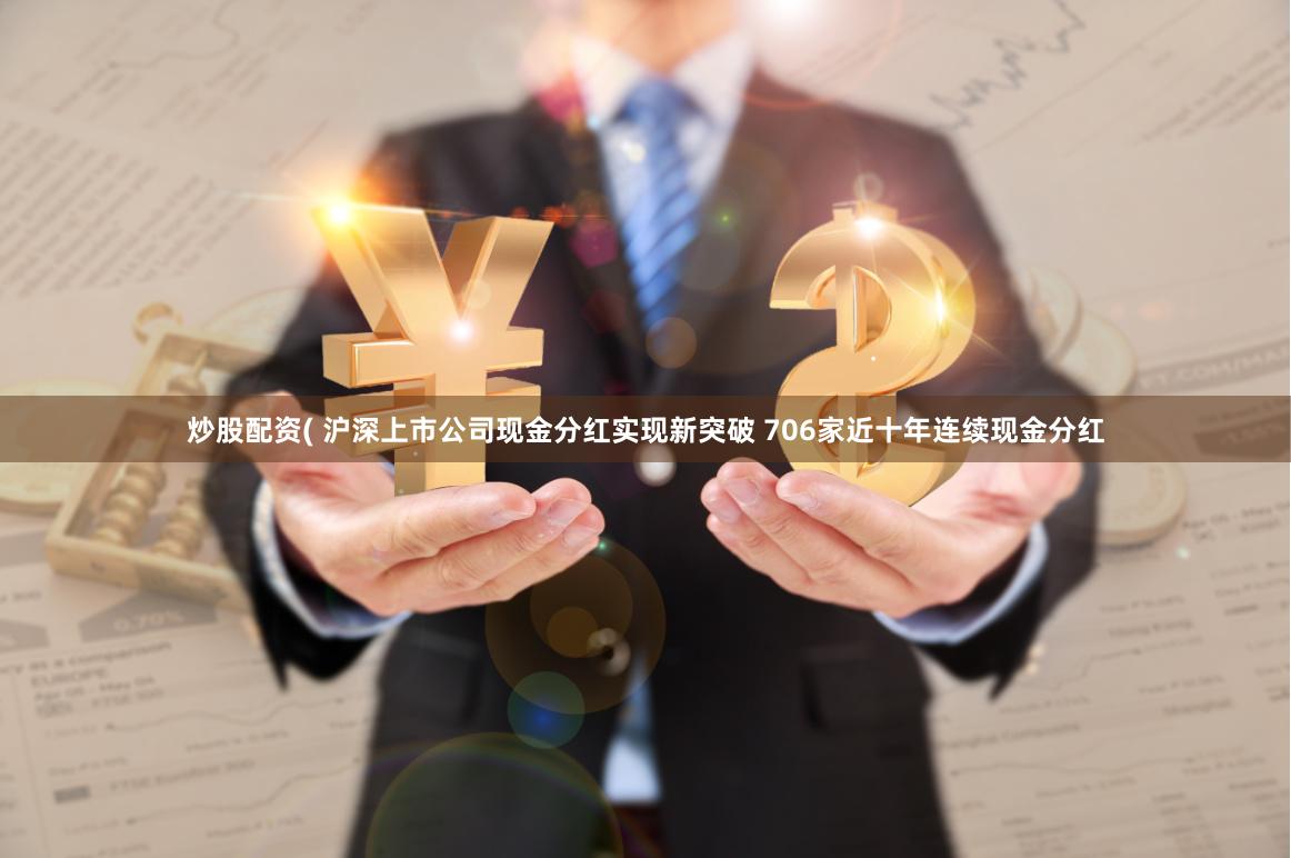 炒股配资( 沪深上市公司现金分红实现新突破 706家近十年连续现金分红