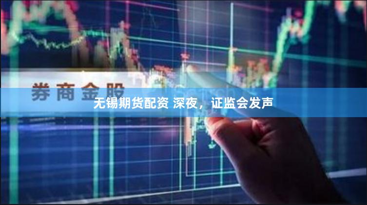 无锡期货配资 深夜，证监会发声