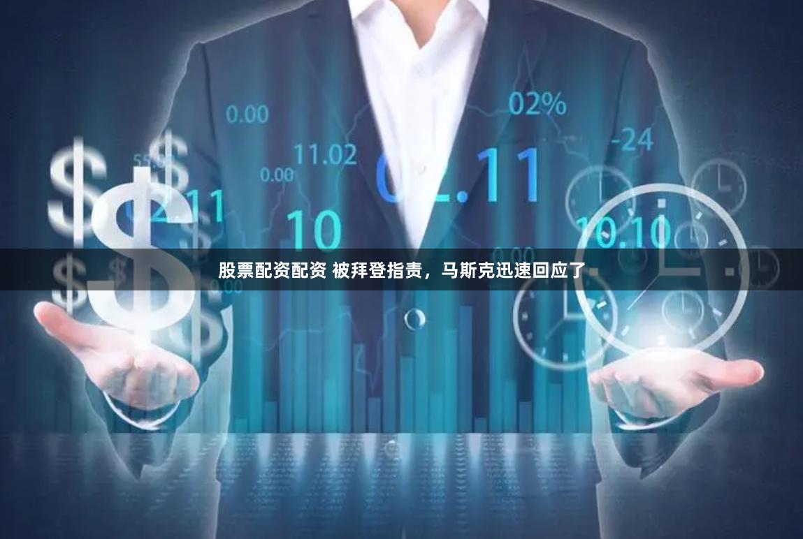 股票配资配资 被拜登指责，马斯克迅速回应了