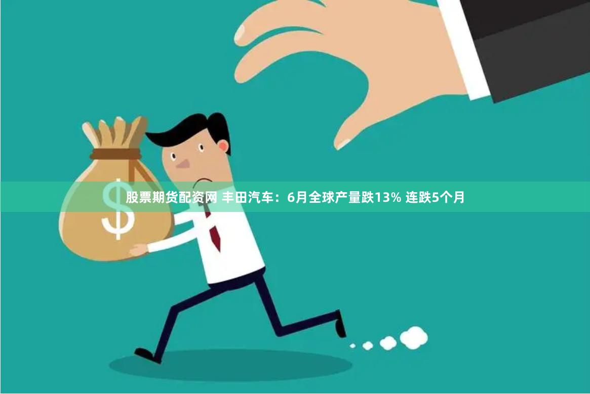股票期货配资网 丰田汽车：6月全球产量跌13% 连跌5个月