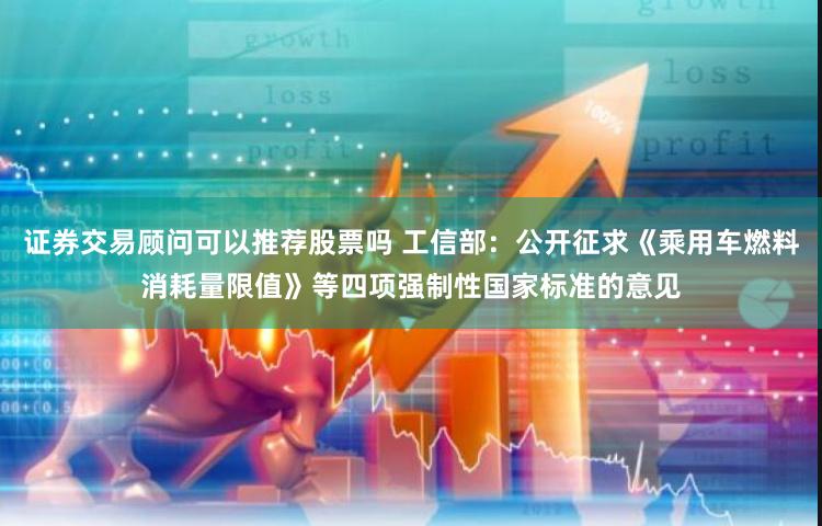 证券交易顾问可以推荐股票吗 工信部：公开征求《乘用车燃料消耗量限值》等四项强制性国家标准的意见