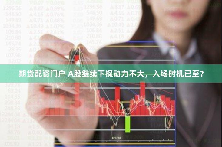 期货配资门户 A股继续下探动力不大，入场时机已至？