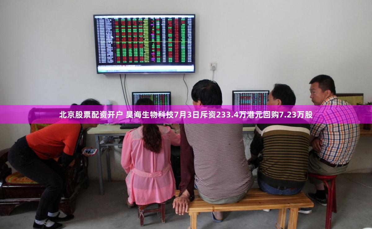 北京股票配资开户 昊海生物科技7月3日斥资233.4万港元回购7.23万股