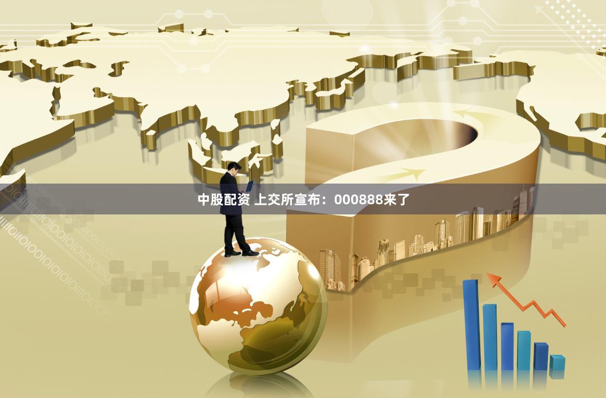中股配资 上交所宣布：000888来了