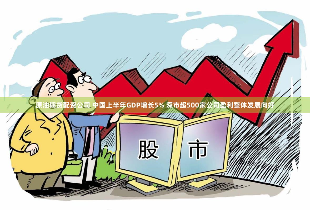 原油期货配资公司 中国上半年GDP增长5% 深市超500家公司盈利整体发展向好