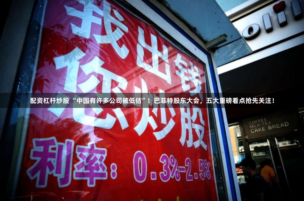配资杠杆炒股 “中国有许多公司被低估”！巴菲特股东大会，五大重磅看点抢先关注！