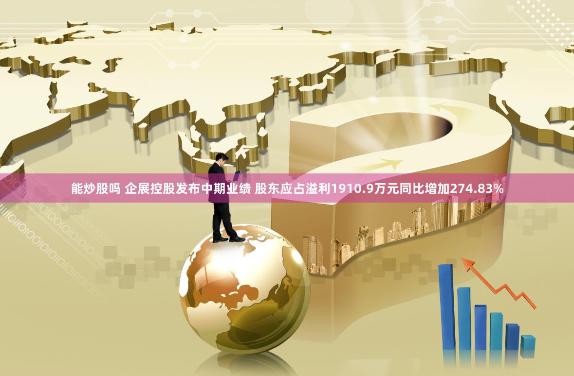 能炒股吗 企展控股发布中期业绩 股东应占溢利1910.9万元同比增加274.83%