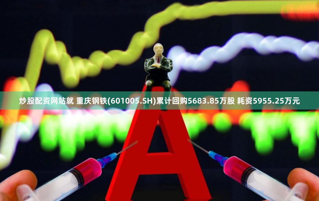炒股配资网站就 重庆钢铁(601005.SH)累计回购5683.85万股 耗资5955.25万元