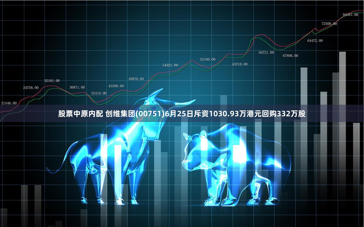 股票中原内配 创维集团(00751)6月25日斥资1030.93万港元回购332万股