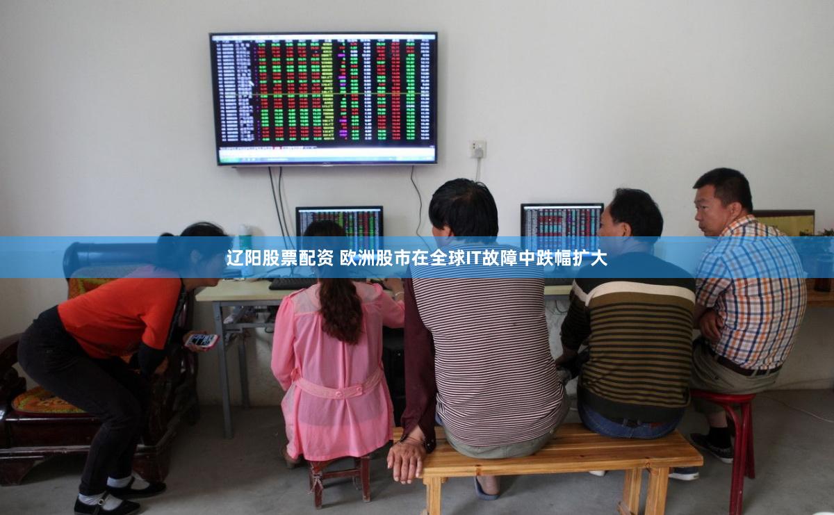 辽阳股票配资 欧洲股市在全球IT故障中跌幅扩大