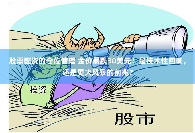 股票配资的仓位管理 金价暴跌30美元！是技术性回调，还是更大风暴的前兆？