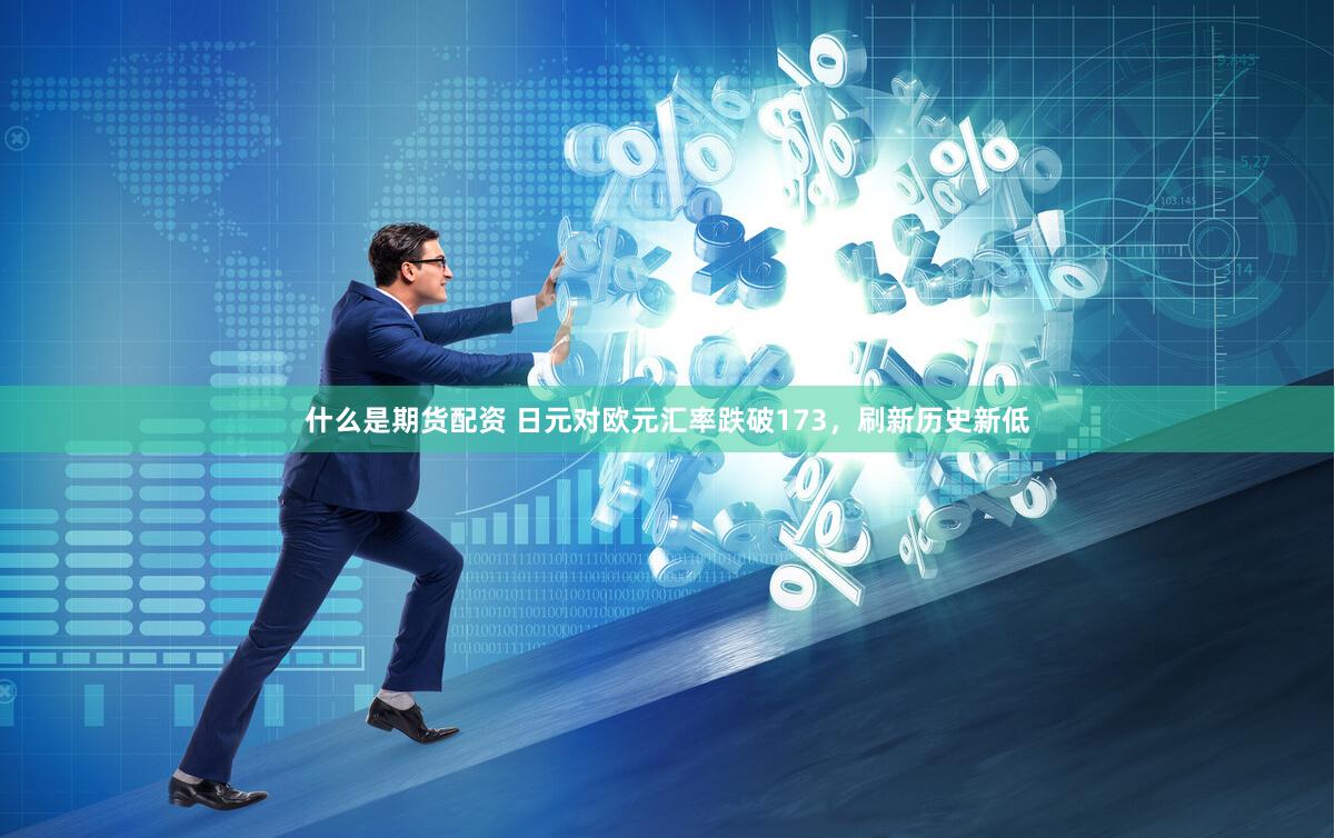 什么是期货配资 日元对欧元汇率跌破173，刷新历史新低