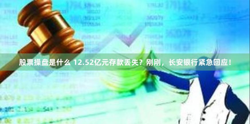 股票操盘是什么 12.52亿元存款丢失？刚刚，长安银行紧急回应！