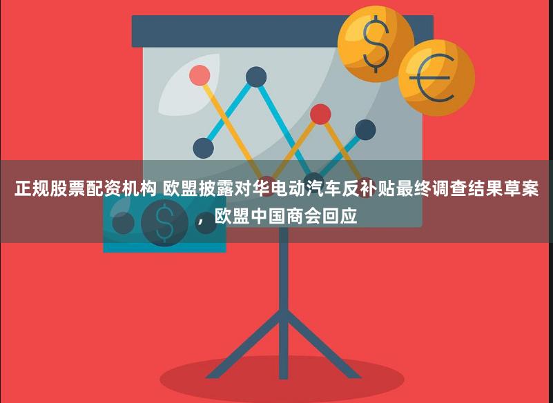 正规股票配资机构 欧盟披露对华电动汽车反补贴最终调查结果草案，欧盟中国商会回应