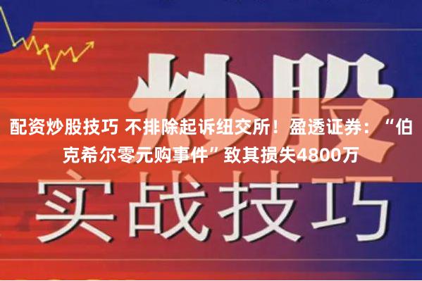 配资炒股技巧 不排除起诉纽交所！盈透证券：“伯克希尔零元购事件”致其损失4800万