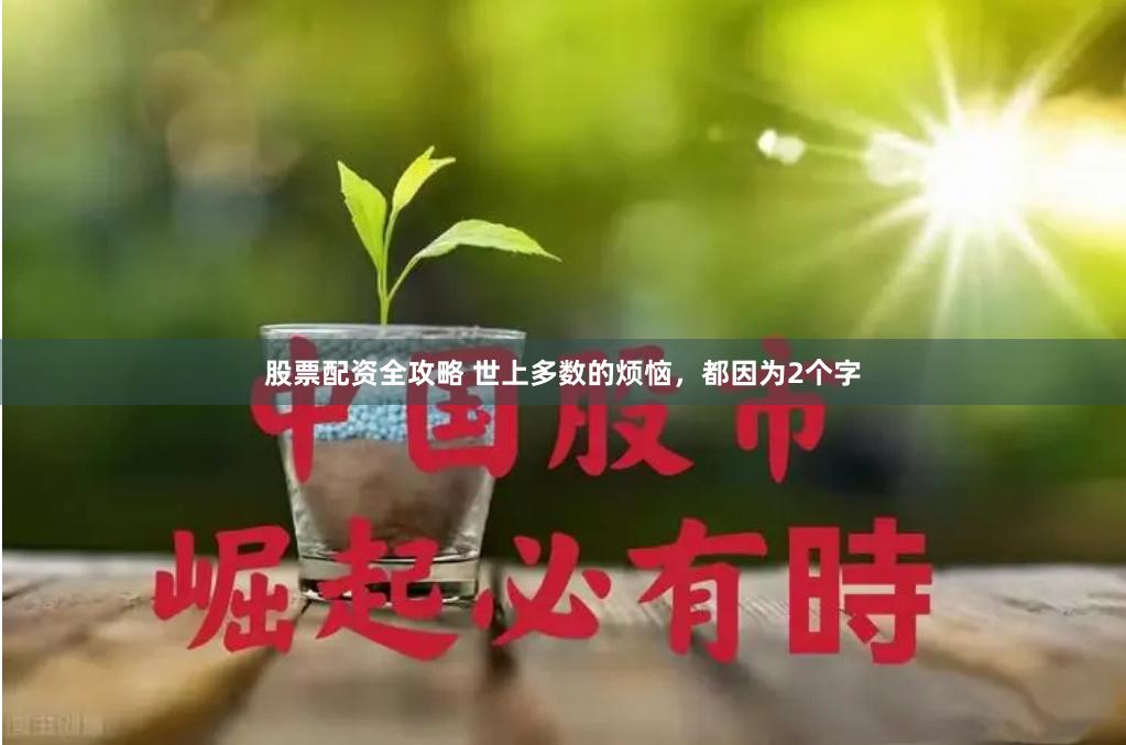 股票配资全攻略 世上多数的烦恼，都因为2个字