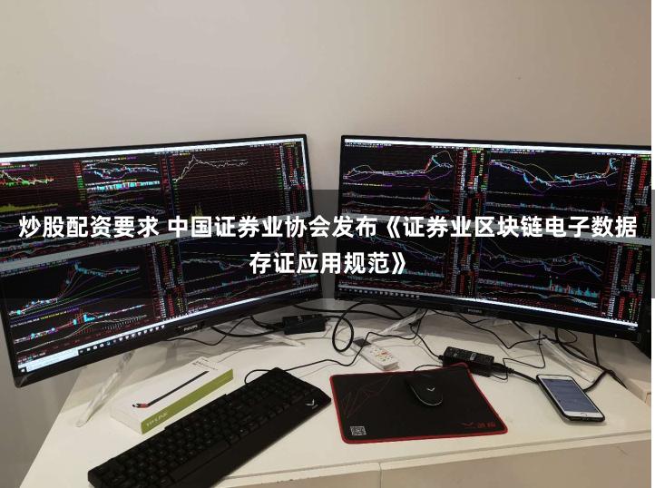炒股配资要求 中国证券业协会发布《证券业区块链电子数据存证应用规范》