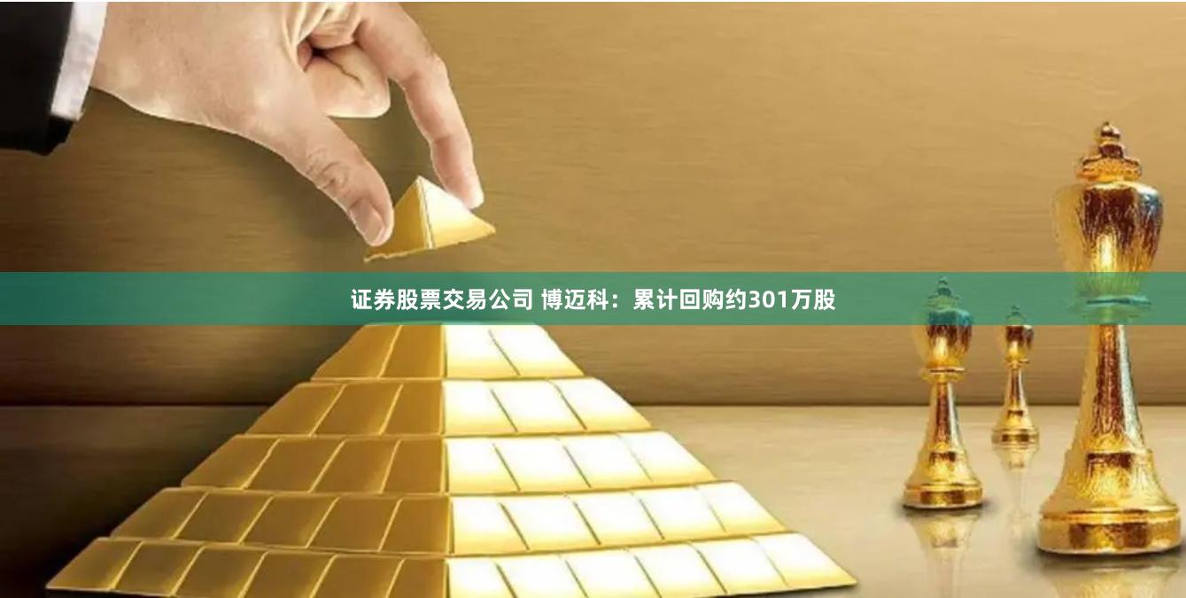 证券股票交易公司 博迈科：累计回购约301万股
