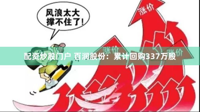 配资炒股门户 百润股份：累计回购337万股