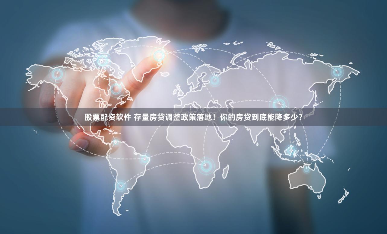 股票配资软件 存量房贷调整政策落地！你的房贷到底能降多少？