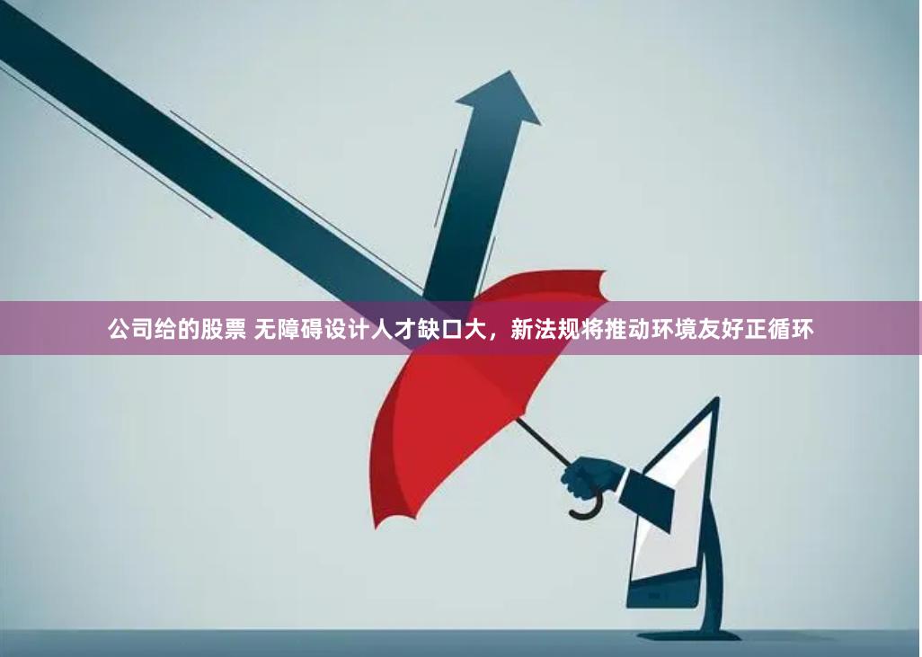 公司给的股票 无障碍设计人才缺口大，新法规将推动环境友好正循环