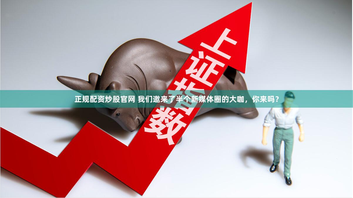 正规配资炒股官网 我们邀来了半个新媒体圈的大咖，你来吗？