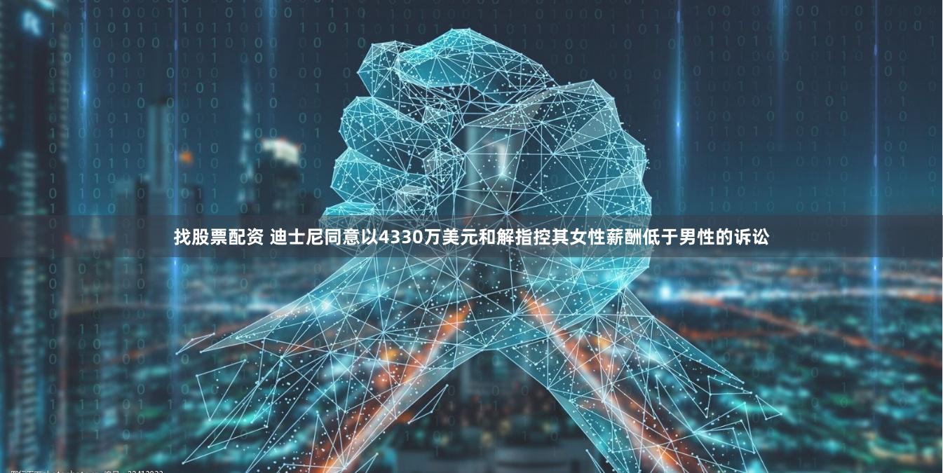 找股票配资 迪士尼同意以4330万美元和解指控其女性薪酬低于男性的诉讼