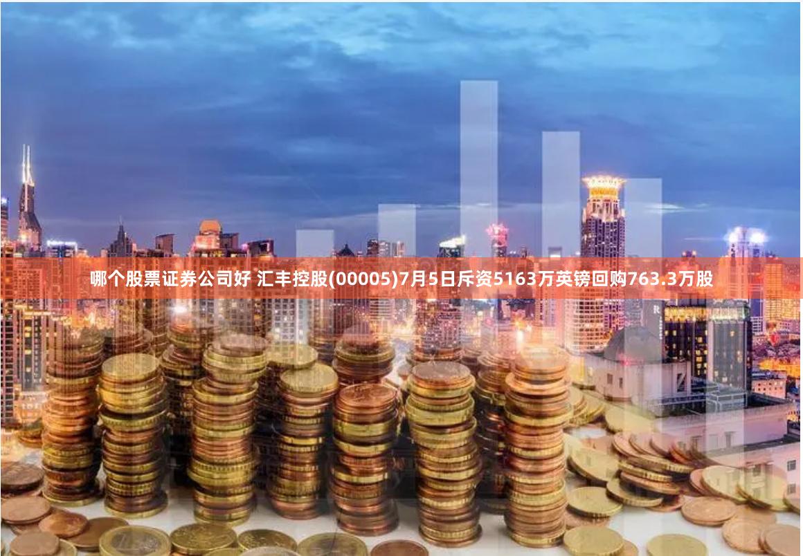 哪个股票证券公司好 汇丰控股(00005)7月5日斥资5163万英镑回购763.3万股