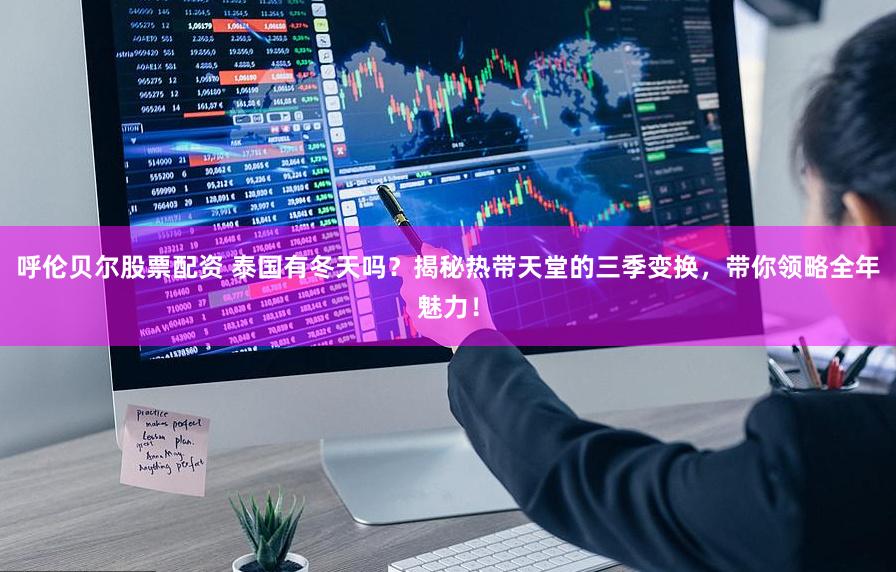 呼伦贝尔股票配资 泰国有冬天吗？揭秘热带天堂的三季变换，带你领略全年魅力！