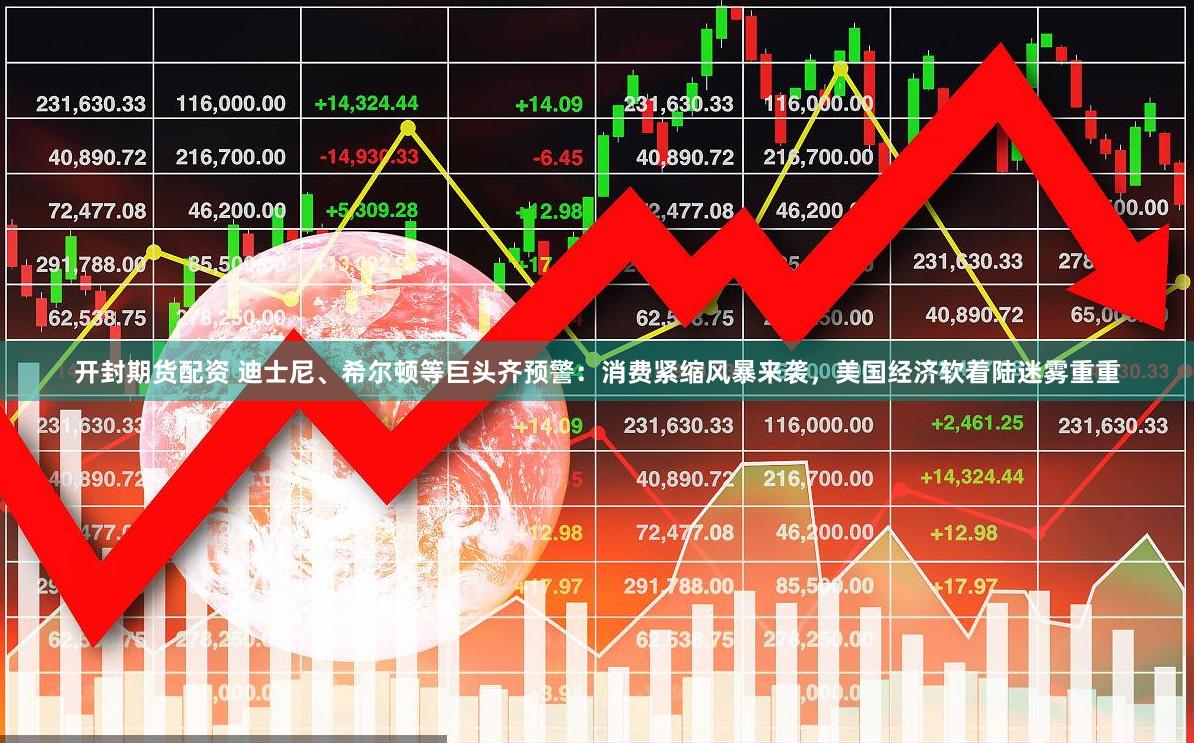 开封期货配资 迪士尼、希尔顿等巨头齐预警：消费紧缩风暴来袭，美国经济软着陆迷雾重重