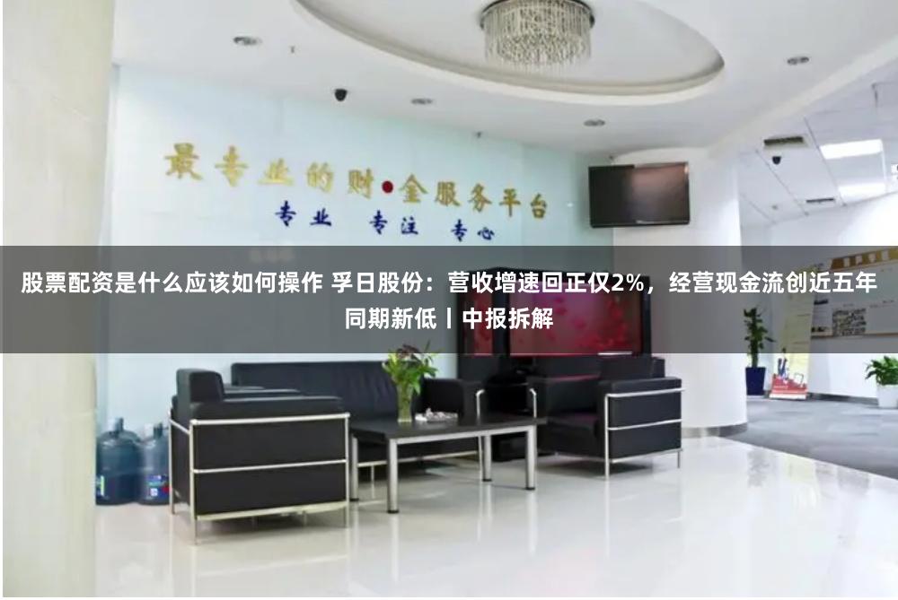 股票配资是什么应该如何操作 孚日股份：营收增速回正仅2%，经营现金流创近五年同期新低丨中报拆解