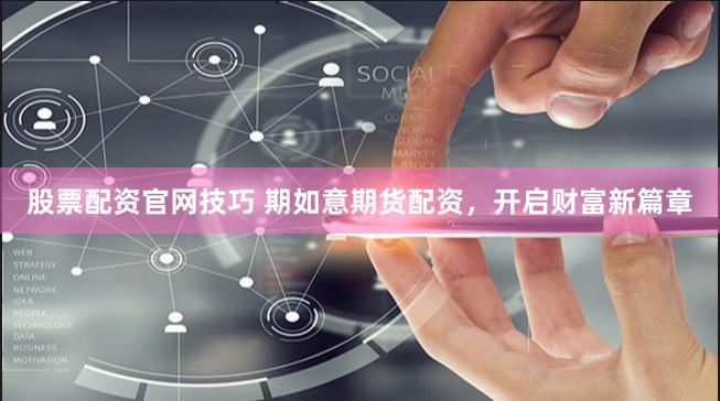 股票配资官网技巧 期如意期货配资，开启财富新篇章