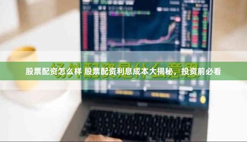 股票配资怎么样 股票配资利息成本大揭秘，投资前必看