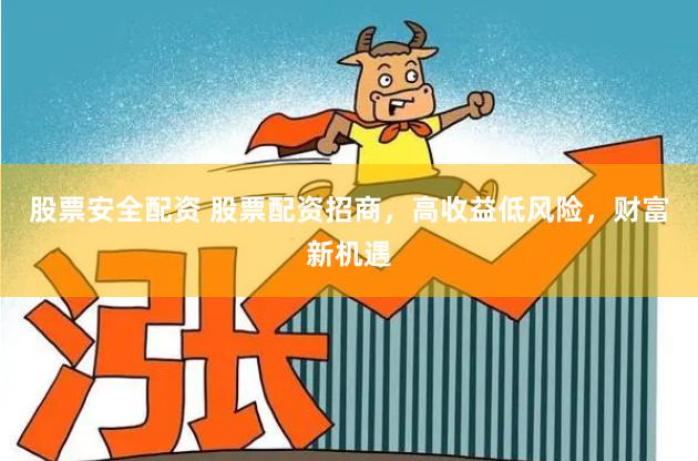 股票安全配资 股票配资招商，高收益低风险，财富新机遇
